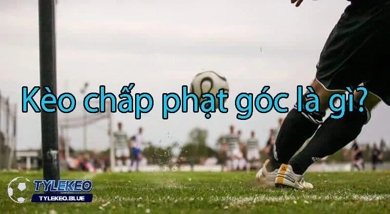 Phân Tích Kèo Chấp Phạt Góc Hôm Nay - Dự Đoán Chuẩn Xác 2 Kèo chấp phạt góc là gì? Bản chất và luật chơi