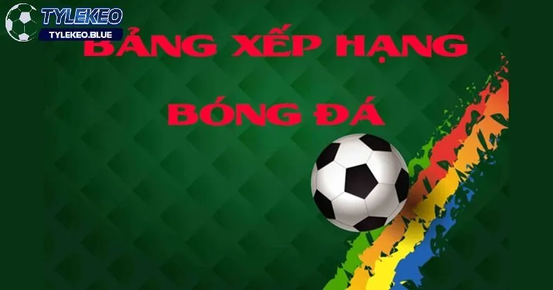 Bảng xếp hạng bóng đá 1 Vai trò của bảng xếp hạng bóng đá trong cá cược